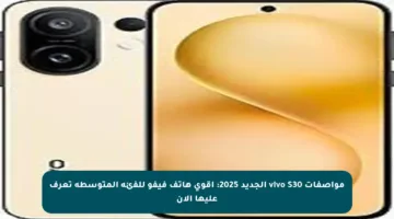 مواصفات vivo S30 الجديد 2025: أقوى هاتف فيفو للفئة المتوسطة تعرف عليها الآن